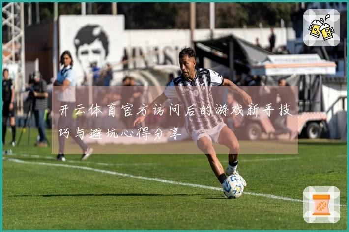 开云体育官方访问后的游戏新手技巧与避坑心得分享