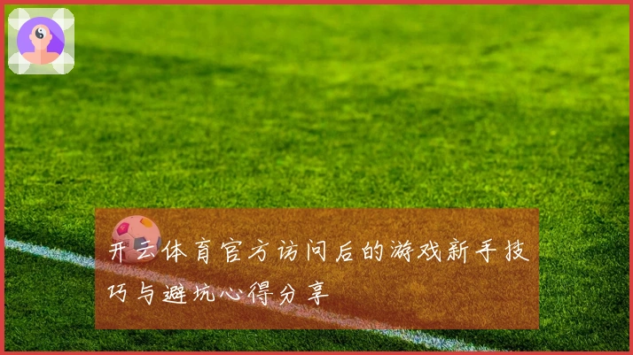 开云体育官方访问后的游戏新手技巧与避坑心得分享
