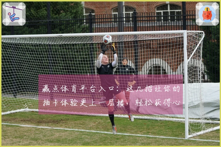 赢点体育平台入口：这几招让你的抽卡体验更上一层楼，轻松获得心仪角色！